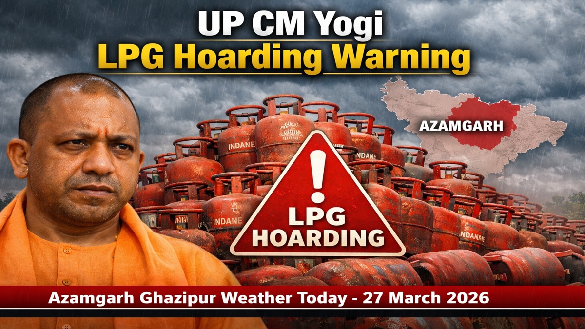 up cm yogi lpg hoarding warning azamgarh ghazipur weather today 27 march 2026