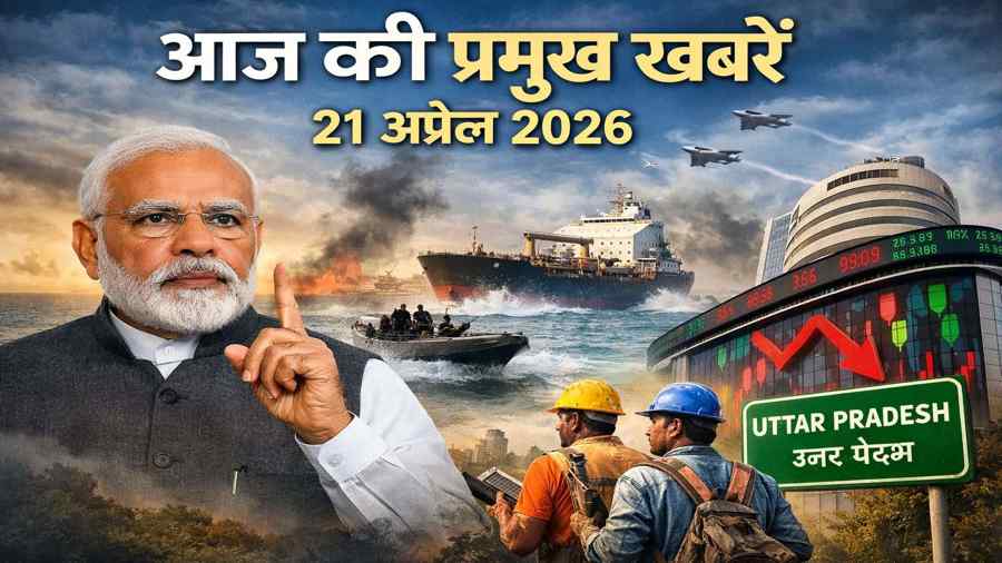आज की प्रमुख खबरें 21 अप्रैल 2026 हॉर्मुज संकट यूपी मजदूरी बढ़ोतरी शेयर बाजार