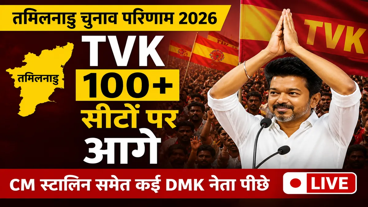 तमिलनाडु चुनाव परिणाम 2026 में TVK 100 से अधिक सीटों पर आगे
