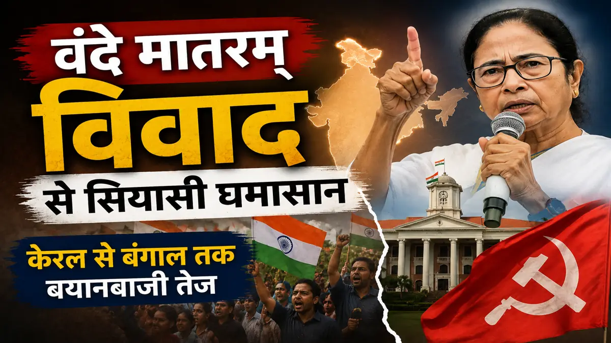 वंदे मातरम् विवाद को लेकर केरल से बंगाल तक बढ़ी राजनीतिक बयानबाजी और सियासी घमासान
