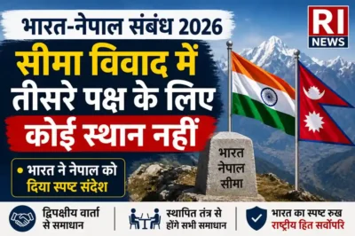 भारत-नेपाल संबंध 2026: सीमा विवाद में तीसरे पक्ष के लिए कोई स्थान नहीं