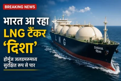 भारत की ऊर्जा आपूर्ति सुरक्षित: 62 हजार टन LNG लेकर ‘दिशा’ जहाज होर्मुज पार, सरकार ने अफवाहों से बचने की दी सलाह