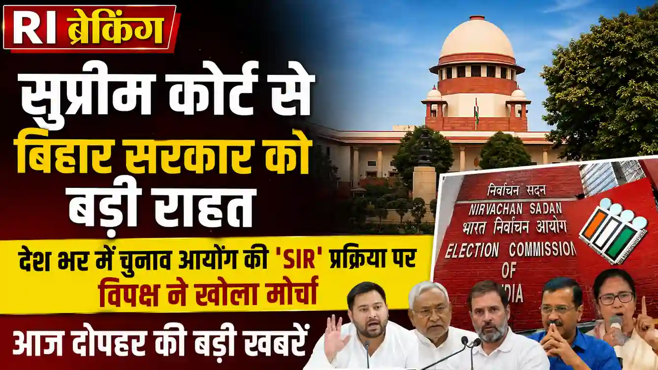Ri ब्रेकिंग: सुप्रीम कोर्ट से बिहार सरकार को बड़ी राहत, देश भर में चुनाव आयोग की ‘SIR’ प्रक्रिया पर विपक्...