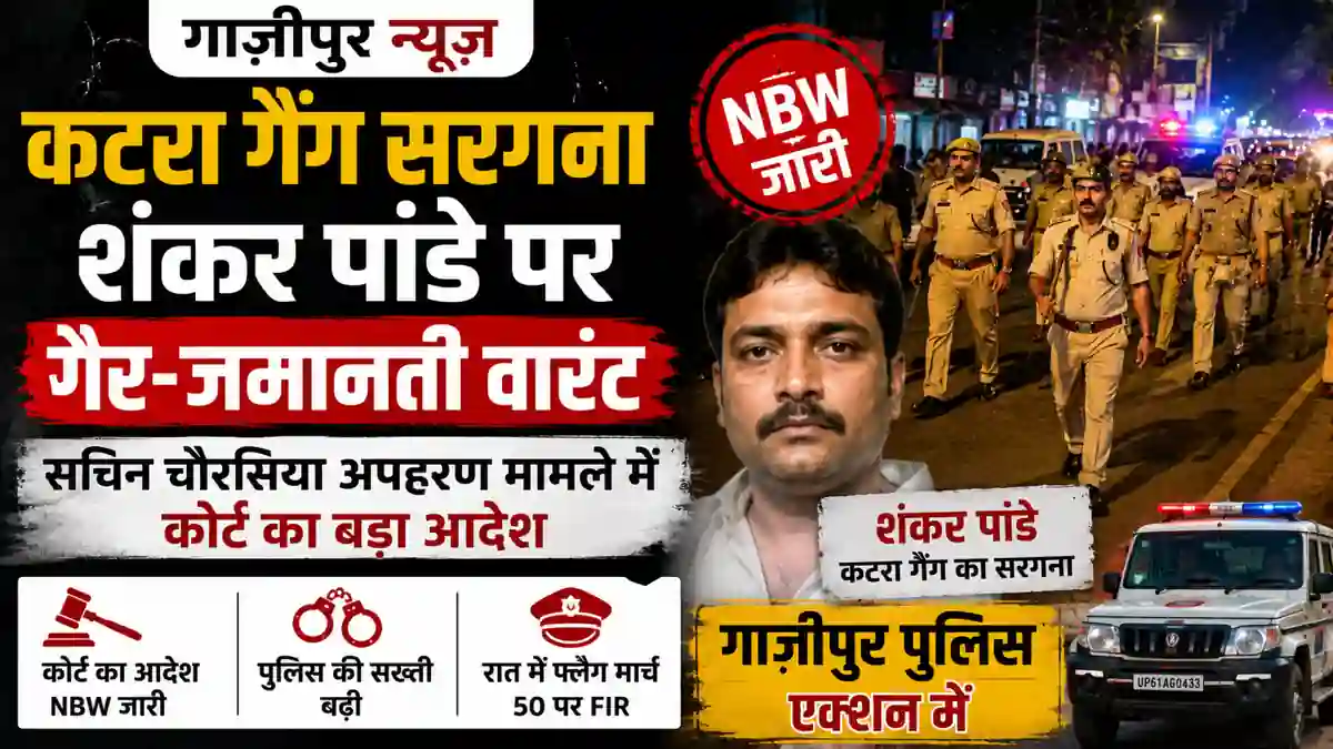 गाजीपुर अपहरण केस 2026: कटरा गैंग सरगना शंकर पांडे पर गैर-जमानती वारंट, कोर्ट के आदेश के बाद बढ़ी पुलिस की कार्रवाई -...